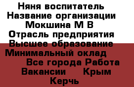 Няня-воспитатель › Название организации ­ Мокшина М.В. › Отрасль предприятия ­ Высшее образование › Минимальный оклад ­ 24 000 - Все города Работа » Вакансии   . Крым,Керчь